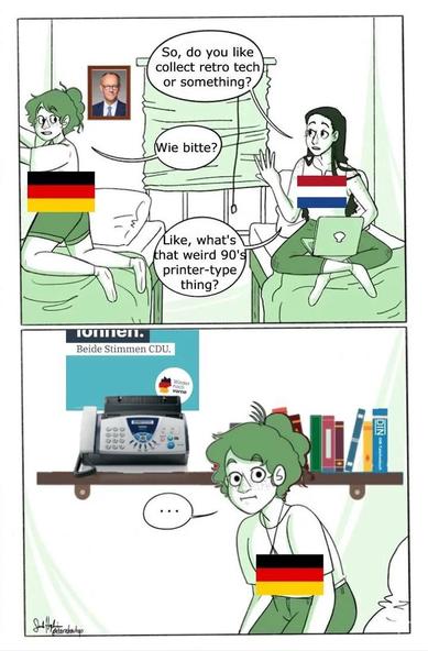 A meme of the two college girls with one of them hanging a flag, the first panel has the girl on the bed (overlaid with a Dutch flag) ask "so, do you like collect retro tech or something?", the other girl (overlaid with a German flag) asks "wie bitte?", the first girl continues with "like, what's that weird 90's printer-type thing?"

On the second panel, the german girl is staring back baffled, and it's revealed she's been setting up a fax machine on her shelf. There's a poster on the wall, behind, calling to vote CDU, and there's a framed picture of Merz besides it.