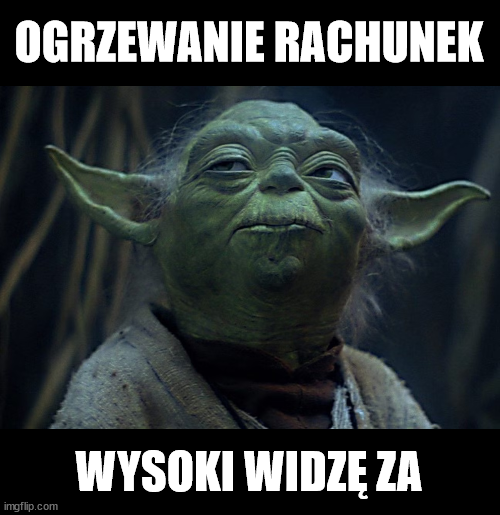 Zdjęcie zamyślonego Mistrza Yody z podpisem: „Ogrzewanie rachunek wysoki widzę za”.