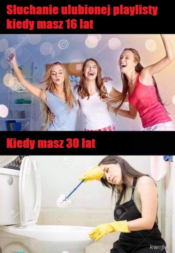 Dwupanelowy śmieszny obrazek z internetu:

1. Tekst: Słuchanie ulubionej playlisty kiedy masz 16 lat
Obraz: trzy rozbawione dziewczyny

2. Tekst: Kiedy masz 30 lat
Obraz: kobieta w gumowych rękawiczkach i ze szczotką do toalety w rękach wykonuje gest ocierania potu z czoła