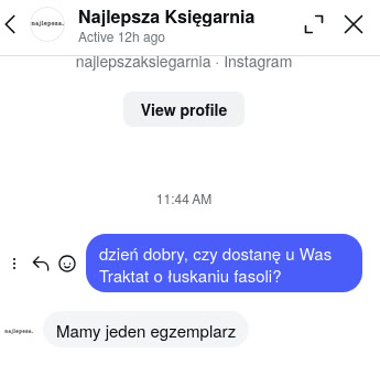 Czat na Instagramie. Napisałem: dzień dobry, czy dostanę u Was Traktat o łuskaniu fasoli? Najlepsza księgarnia odpowiada: Mamy jeden egzemplarz.